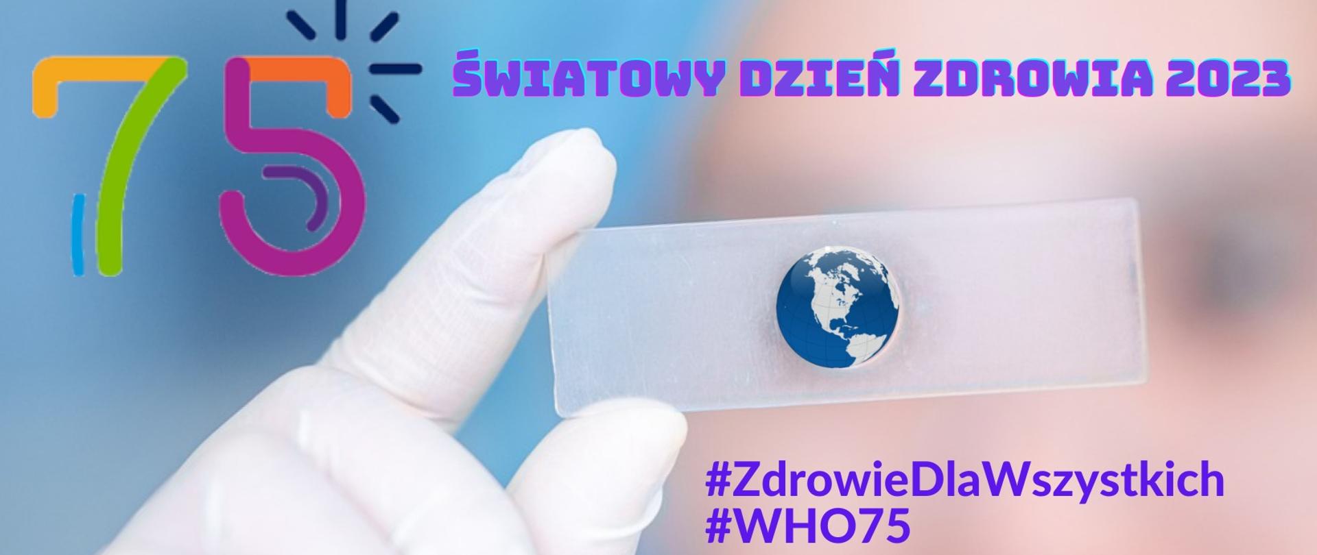 Baner na rozmytym tle dłoń laboranta z płytką na której widnieje kula ziemska. poniżej napis #ZdrowieDlaWszystkich, #WHO75