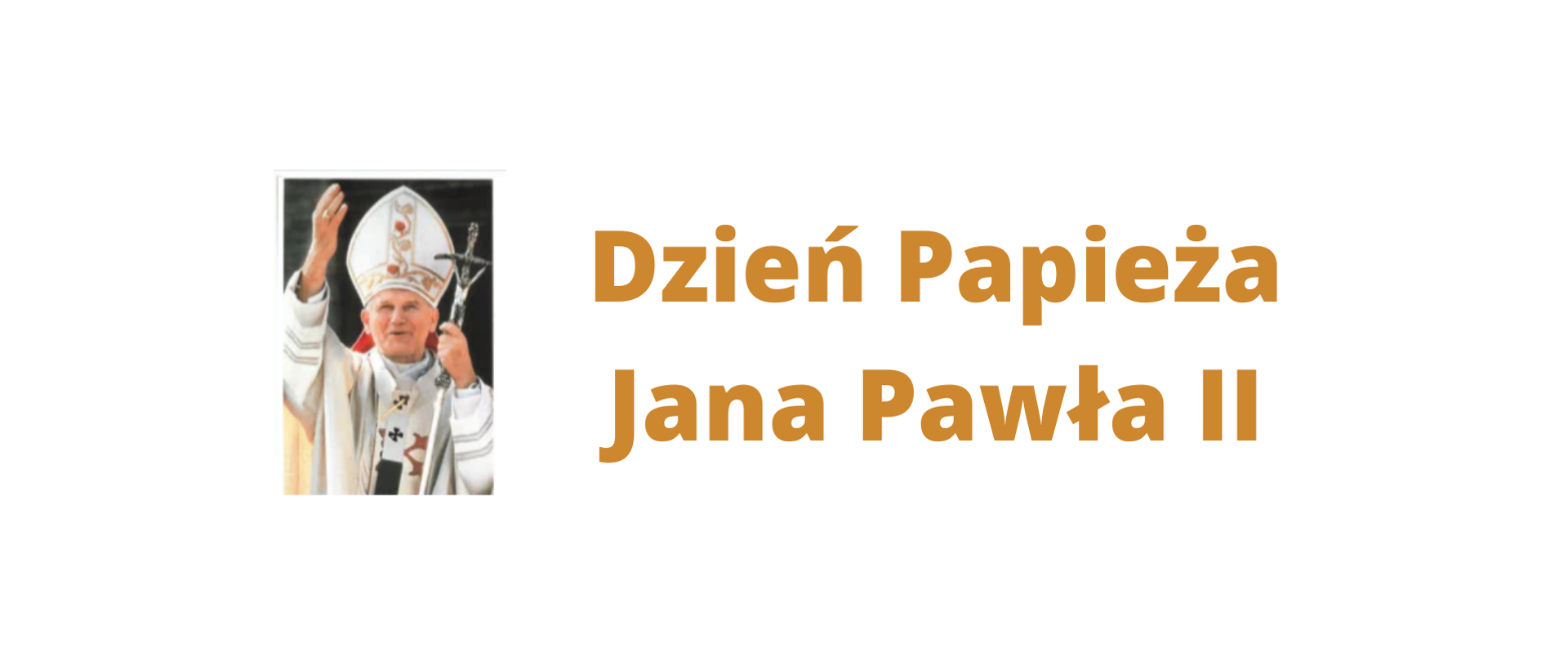 Grafika, na której na białym tle z lewej strony umieszczono zdjęcie papieża Jana Pawła II z uniesioną dłonią pozdrawiającego wiernych. Po prawej napis w złotym kolorze Dzień Papieża Jana Pawła II.