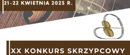 Na górze widoczne w tle zdjęcie fragmentu skrzypiec. Po lewej stronie brązowe okienko z białym napisem 21-22 kwietnia 2023 r. Po lewej stronie na środku znajduje się logo konkursu, czyli grafika brązowego korpusu skrzypiec z przedłużonymi i układającymi się w klucz wiolinowy strunami. W dolnej części brązowy prostokąt i na nim biały napis: XX Konkurs Skrzypcowy 