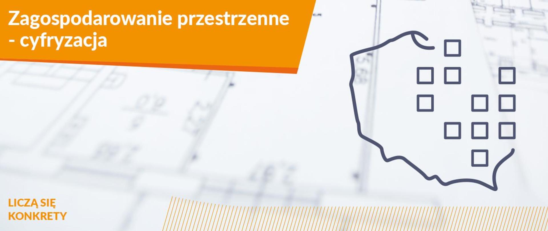 Nagłówek na pomarańczowym tle: Zagospodarowanie przestrzenne - cyfryzacja.
Z prawej strony logo - kontur mapy Polski i piksele.
W lewym dolnym logu: Liczą się konkrety.
W tle rozmyta grafika planu przestrzennego.