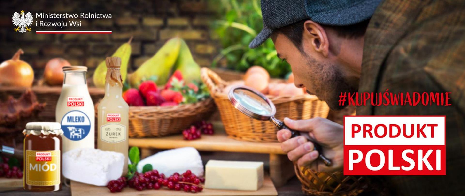 Zdjęcie przedstawiające różne polskie produkty spożywcze (miód, mleko, żurek, sery, owoce, cebule) ustawione na stole. Po prawej stronie widać mężczyznę w czapce i okularach badającego powiększającym szkłem produkty. W prawym dolnym rogu duży napis "PRODUKT POLSKI" i hasztag "#KUPUJŚWIADOMIE".
