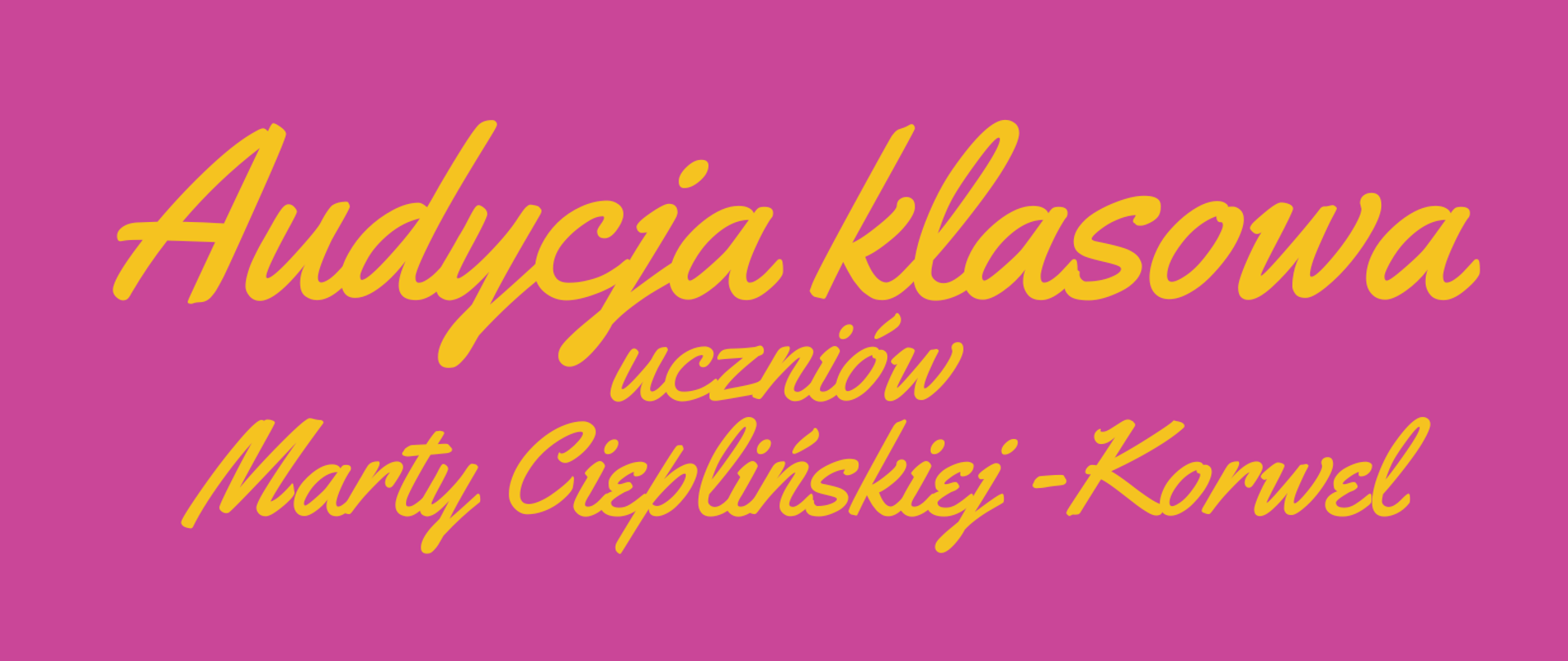 Plakat informuje o przesłuchaniach muzycznych uczniów klasy fortepianu. Grafika jest utrzymana w jaskrawej, amarantowej kolorystyce z żółto-złotymi i białymi akcentami. Nagłówek i Organizatorzy: Na samej górze widnieją logotypy oraz nazwa organizatora: Państwowa Szkoła Muzyczna I i II st. im. Fryderyka Chopina w Nowym Targu - Filia Rabka-Zdrój. Tytuł wydarzenia: Duży, żółty, pisany ozdobną czcionką napis głosi: „Audycja klasowa uczniów Marty Cieplińskiej-Korwel”. Dane logistyczne: Poniżej umieszczono informacje o terminie i miejscu: Data i godzina: 12 czerwca 2026 r., godz. 17:00. Miejsce: Aula filii w Rabce-Zdroju. Grafika: Dolna część plakatu zawiera sympatyczną, rysunkową postać chłopca w garniturze grającego na czarnym fortepianie. Obok niego widnieje klucz wiolinowy z nutami na pięciolinii. Całość zamyka dopisek: „Serdecznie zapraszamy !!!”.