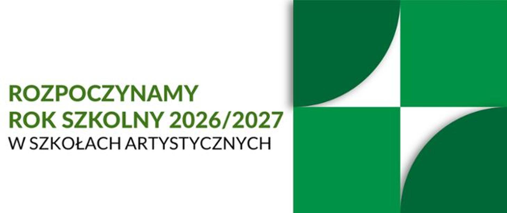 z lewej strony zielony napis "ROZPOCZYNAMY ROK SZKOLNY 2026/2027", poniżej czarny napis: "W SZKOŁACH ARTYSTYCZNYCH", z prawej strony zielone figury geometryczne, całość na białym tle