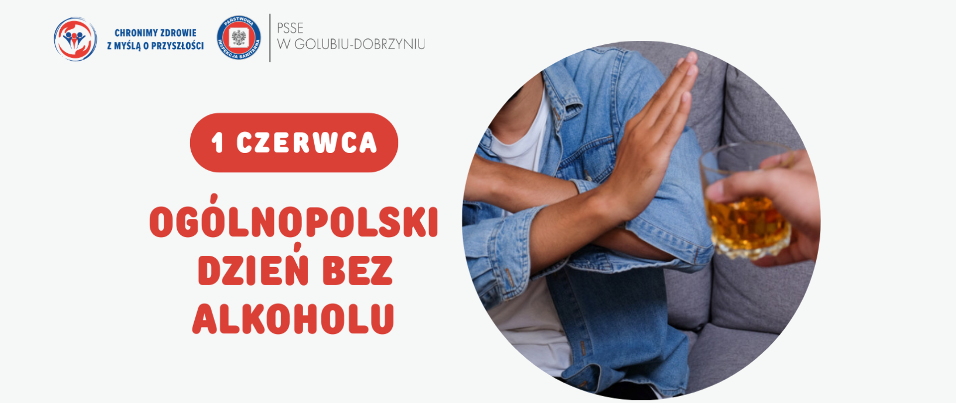 Grafika na jasnym tle. Po prawej stronie znajduje się osoba ubrana w białą koszulkę i dżinsową koszulę, która gestem dłoni odmawia przyjęcia szklanki z alkoholem podawanej przez inną osobę. Po lewej stronie umieszczono czerwony napis: „1 czerwca – Ogólnopolski Dzień Bez Alkoholu”. W górnej części grafiki znajduje się logotyp Państwowej Inspekcji Sanitarnej oraz Powiatowej Stacji Sanitarno-Epidemiologicznej w Golubiu-Dobrzyniu.