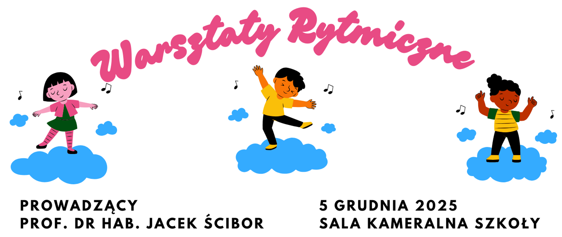 Poziomy baner graficzny na białym tle. W górnej części znajduje się duży, różowy napis „Warsztaty Rytmiczne”. Pod nim umieszczono trzy ilustracje dzieci tańczących na niebieskich chmurkach, rozmieszczone w równych odstępach.
Na dole banera znajduje się czarny tekst informacyjny. Po lewej stronie: „PROWADZĄCY PROF. DR HAB. JACEK ŚCIBOR”. Po prawej stronie: „5 GRUDNIA 2025 SALA KAMERALNA SZKOŁY”.