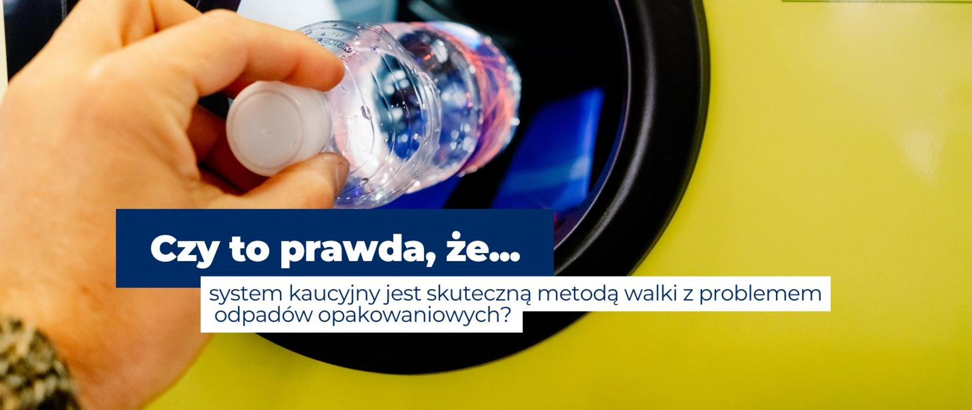 na zdjęciu widoczna jest dłoń, która wrzuca plastikową butelkę do automatu kaucyjnego, na środku zdjęcia widnieje napis: Czy to prawda, że system kaucyjny jest skuteczną metodą walki z problemem odpadów opakowaniowych?