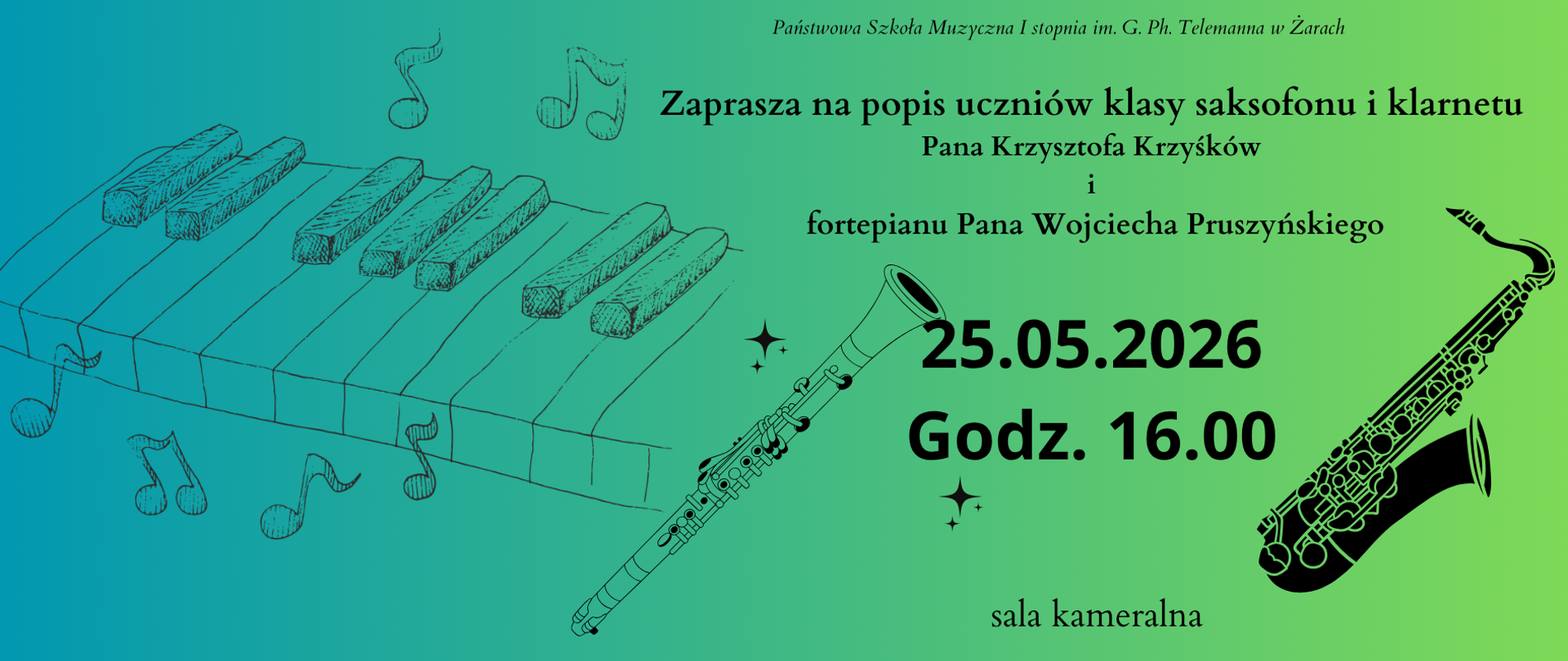 ChatGPT
Popis Klarnet Saksofon i fortepian 25.05.2026.png
Opisz mi ten plakat
To plakat promujący szkolny popis muzyczny uczniów klas instrumentów dętych i fortepianu. Utrzymany jest w lekkiej, muzycznej stylistyce z prostą, czytelną kompozycją.
Opis plakatu:
Plakat posiada tło w postaci płynnego przejścia kolorów – od turkusowo-niebieskiego po lewej stronie do jasnej zieleni po prawej. Nadaje to całości świeży, spokojny i nowoczesny charakter.
Po lewej stronie znajduje się szkic fortepianowej klawiatury wykonany cienką, odręczną kreską. Wokół unoszą się nuty, które sprawiają wrażenie „wypływających” z instrumentu, dodając dynamiki i muzycznej lekkości.
W górnej części widnieje nazwa szkoły:
„Państwowa Szkoła Muzyczna I stopnia im. G. Ph. Telemanna w Żarach”
Centralną część zajmuje główny tekst zaproszenia:
„Zaprasza na popis uczniów klasy saksofonu i klarnetu Pana Krzysztofa Krzyśków i fortepianu Pana Wojciecha Pruszyńskiego”
Pod napisem umieszczono ilustrację klarnetu oraz dekoracyjne błyszczące symbole.
Najbardziej wyróżniającym się elementem są bardzo duże, pogrubione informacje o wydarzeniu:
25.05.2026
Godz. 16.00
Na dole znajduje się informacja o miejscu:
„sala kameralna”
Po prawej stronie plakatu widoczna jest duża czarna grafika saksofonu, która równoważy fortepian po lewej stronie i podkreśla tematykę instrumentów dętych.
Całość sprawia wrażenie estetycznej, spokojnej i przyjaznej zapowiedzi szkolnego wydarzenia muzycznego – czytelnej, a jednocześnie ozdobionej elementami kojarzącymi się z muzyką.