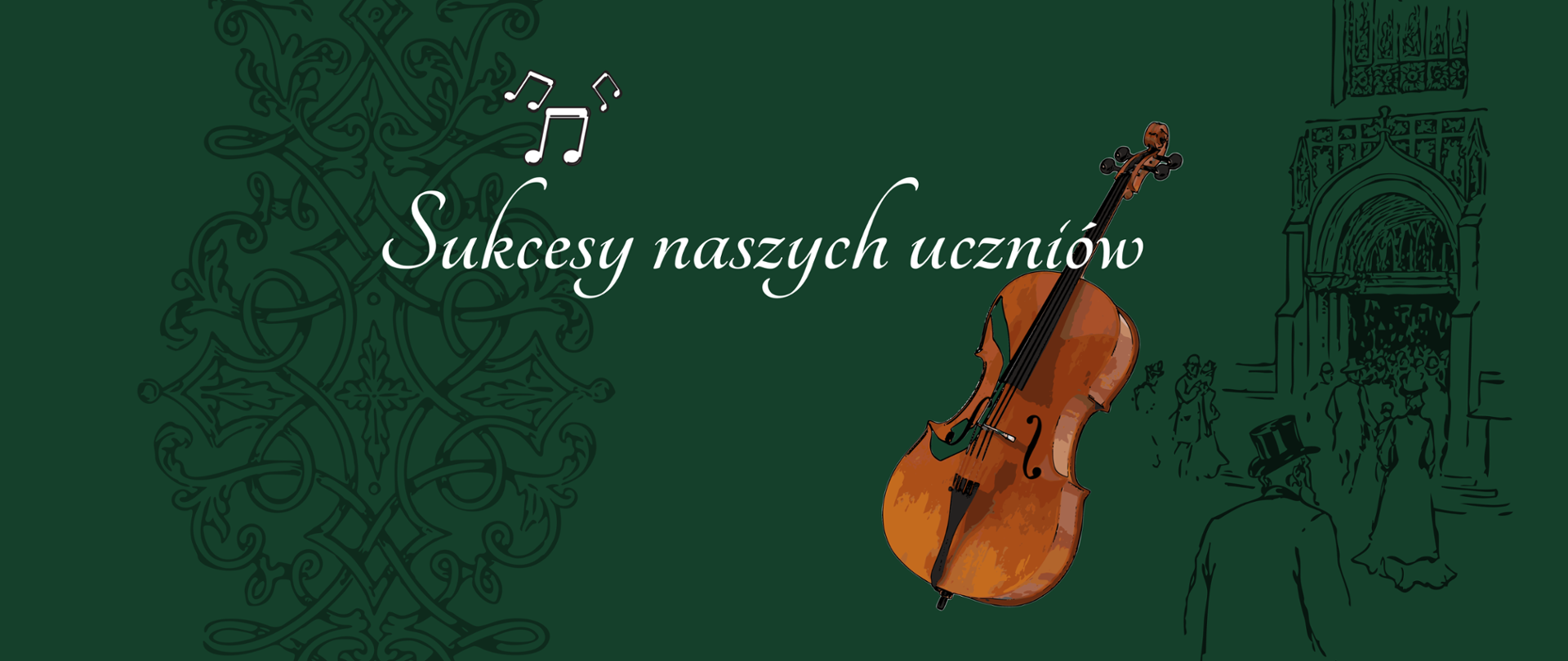 Ciemnozielone tło, od góry biały tekst "Sukcesy naszych uczniów" poniżej na środku zdjęcie skrzypiec. W tle po prawej stronie w kolorze czarnym rysunek ludzi w kostiumach z XIX w. zmierzających w stronę otwartych drzwi
