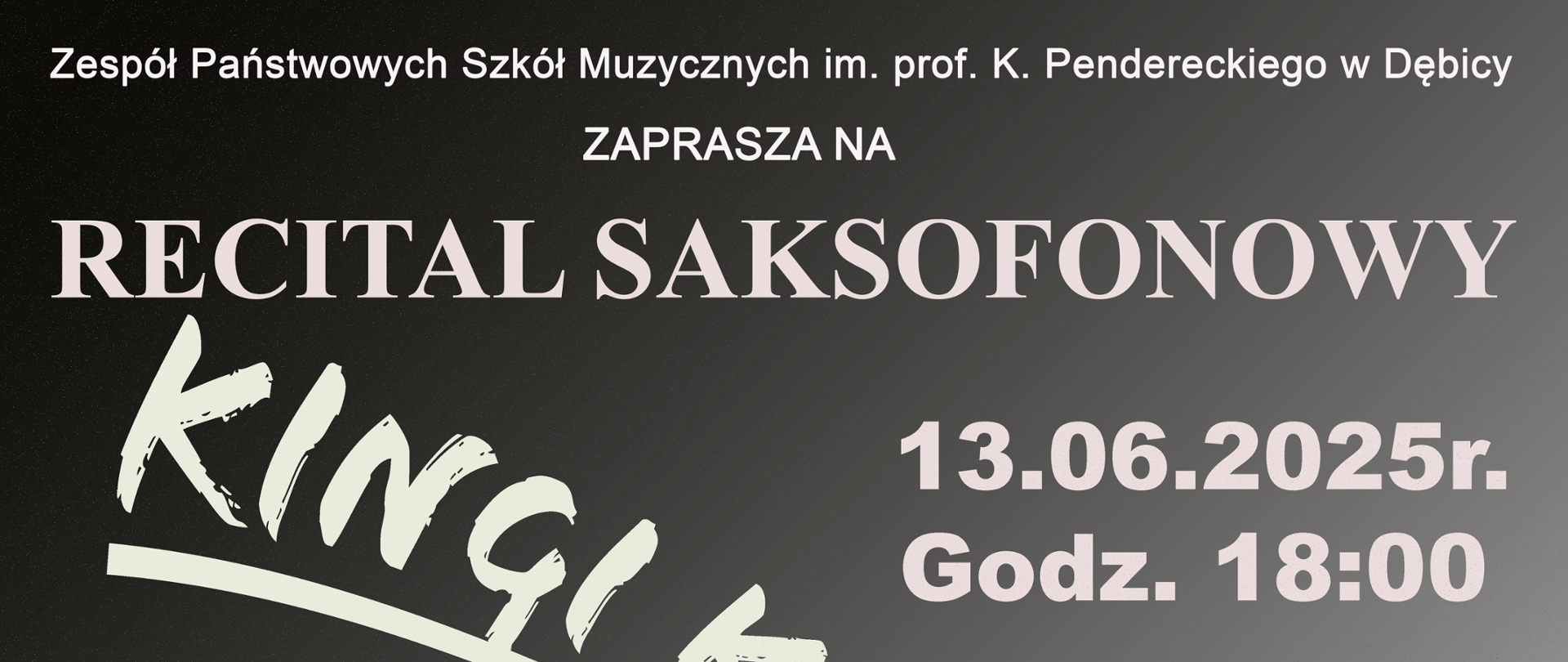 Plakat z wydarzeniem - Recital Saksofonowy Kingi Kobosz uczennicy klasy VI pana Piotra Kity, który odbędzie się 13 czerwca 2025r. o godz. 18:00 w auli ZPSM w Dębicy; tło plalatu grafitowe, w prawym dolnym rogu plakatu umieszczono zdjęcie uczennicy grającej na saksofonie, napisy w kolorze białym 