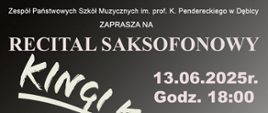 Plakat z wydarzeniem - Recital Saksofonowy Kingi Kobosz uczennicy klasy VI pana Piotra Kity, który odbędzie się 13 czerwca 2025r. o godz. 18:00 w auli ZPSM w Dębicy; tło plalatu grafitowe, w prawym dolnym rogu plakatu umieszczono zdjęcie uczennicy grającej na saksofonie, napisy w kolorze białym 