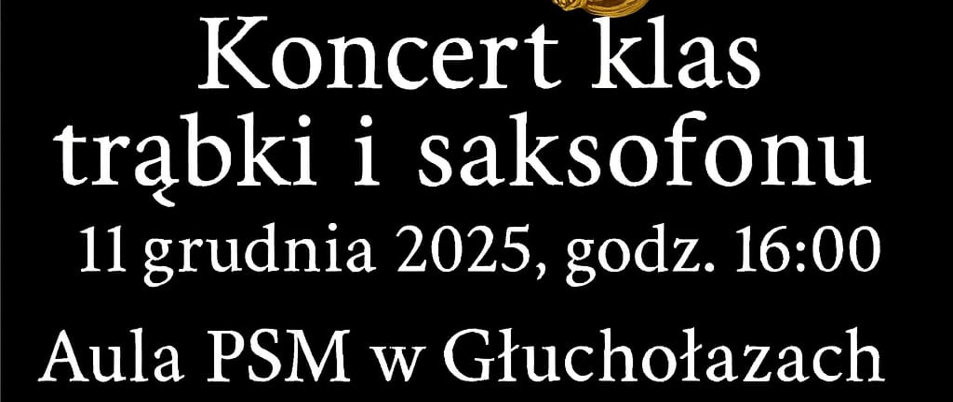 Plakat, czarne tło, w lewym górnym rogu logo szkoły, czarne, pośrodku zdjęcia złotej trąbki i saksofonu. Tekst: Koncert klas trąbki i saksofonu 11.12.2025 godz. 16.00 Aula PSM w Głuchołazach