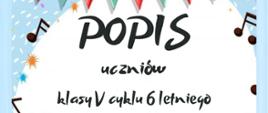 Banner, którego tło jest jasnoniebieskie, ozdobione drobnymi białymi kreskami oraz kolorowym konfetti, co kojarzy się z zabawą i świętowaniem. U góry znajduje się girlanda z trójkątnych chorągiewek w kolorach czerwonym i zielonym, część z nich jest ozdobiona kropkami. Centralną część plakatu zajmuje białe pole o miękkim, zaokrąglonym kształcie, na którym znajduje się tekst. Największym, wyraźnym napisem jest słowo „POPIS”, poniżej mniejszym krojem widnieje tekst „uczniów klasy V cyklu 6 letniego”.