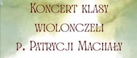 Plakat na jasnozielonym tle informujący o Koncercie klasy wiolonczeli p. Patrycji Machały