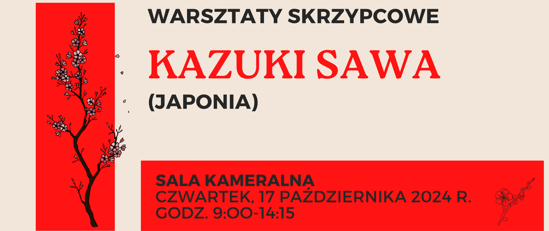 Baner na warsztaty skrzypcowe Kazuki Sawa - napisy czerwone i czarne, beżowe tło, 2 czerwone prostokąty jako tło do grafiki, czarno biały element graficzny z gałązką kwiatu wiśni. napis sala kameralna czwartek, 17.10.2024 godz. 9-14.15