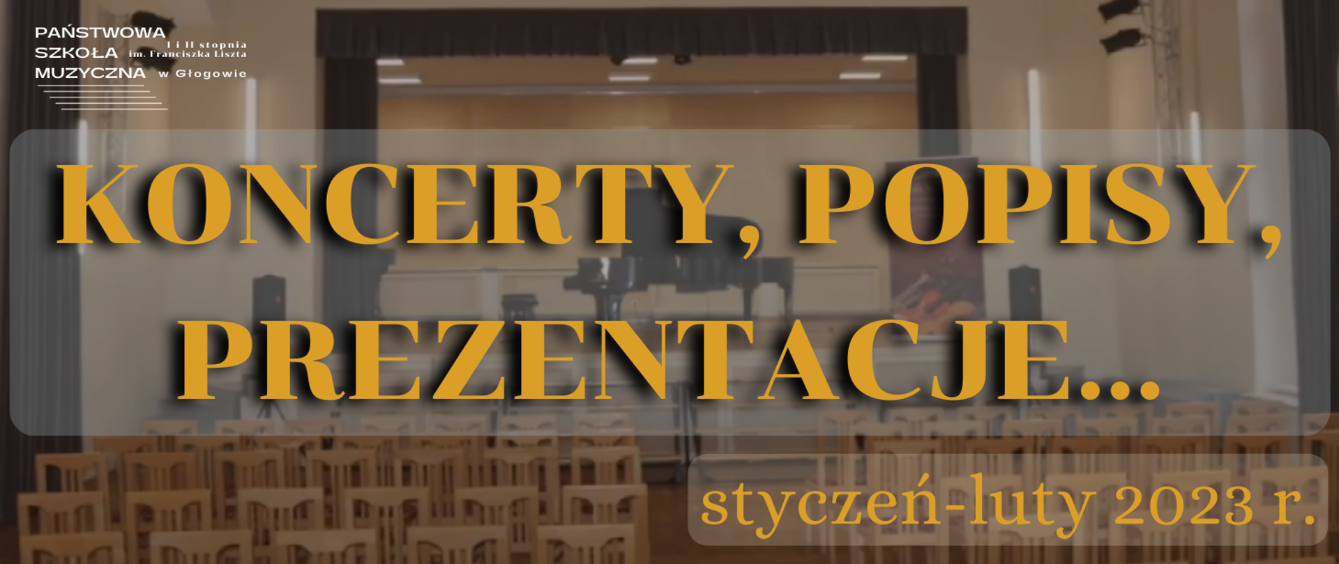W lewym górnym roku logo z pełną nazwą szkoły i pięciolinią, w kolorze białym. Pośrodku, na całą szerokość napis: "KONCERTY, POPISY, PREZENTACJE...." w kolorze żółtym. Poniżej, wyrównany do prawej strony mniejszy napis w kolorze żółtym: "styczeń-luty 2023 r." W tle zdjęcie szkolnej auli, widoczne okno sceny, w centrum fortepian z otwartym skrzydłem, przed sceną rzędy pustych krzeseł.