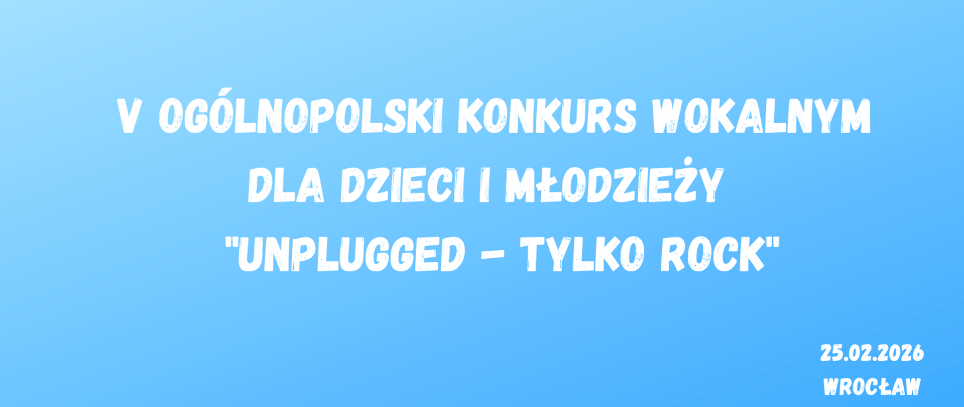 Na niebieskim tle, na środku tekst w kolorze białym "V Ogólnopolski Konkurs Wokalnym dla Dzieci i Młodzieży - "UNPLUGGED - TYLKO ROCK"", z prawym dolnym rogu tekst w kolorze białym "25 lutego 2026 Wrocław".