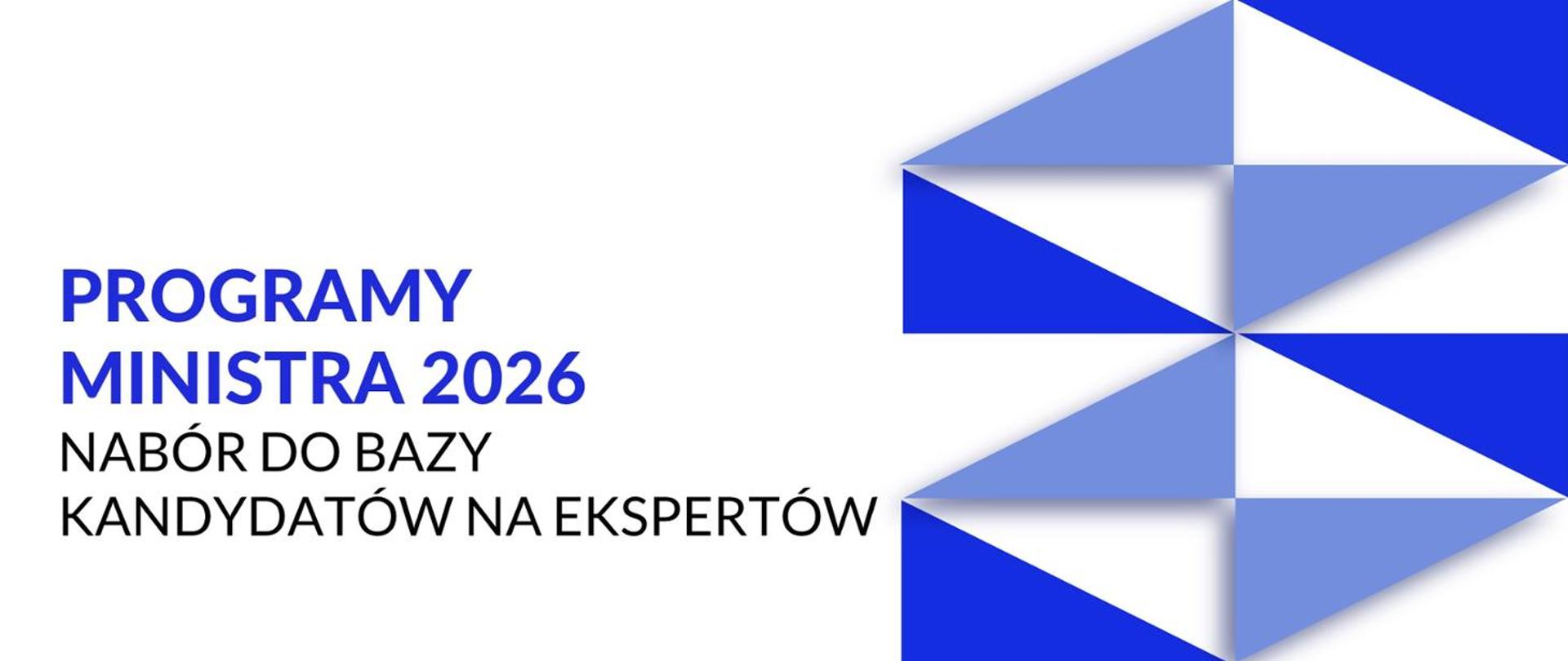 Baner informacyjny na białym tle. Duży tekst informuje o „PROGRAMY MINISTRA 2026” oraz „NABÓR DO BAZY KANDYDATÓW NA EKSPERTÓW”. Po prawej stronie znajduje się abstrakcyjna grafika złożona z niebieskich i białych trójkątów, tworzących geometryczny wzór.