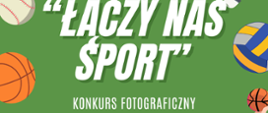 Plakat informujący o konkursie fotograficznym pt. "Łączy nas sport". Zielone tło, białe napisy informacyjne. Grafika przedstawiająca piłkę do koszykówki, siatkówki, baseball.