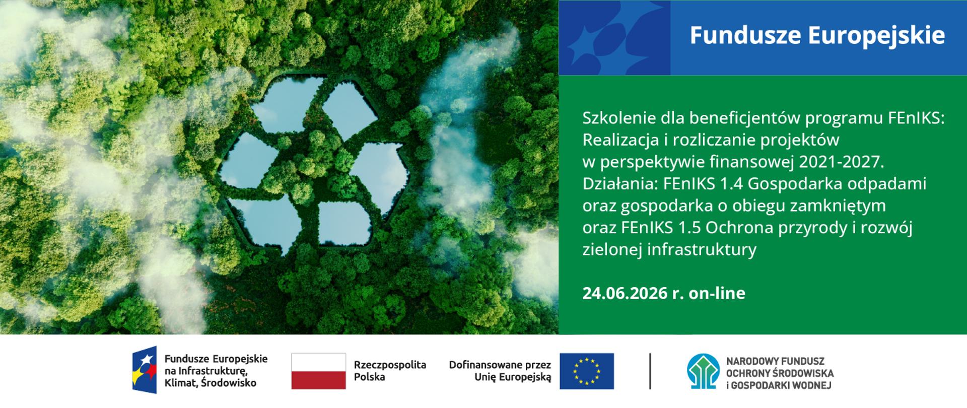Plansza informująca o Szkoleniu dla beneficjentów programu FEnIKS: Realizacja i rozliczanie projektów w perspektywie finansowej 2021-2027.
Działania: FEnIKS 1.4 Gospodarka odpadami oraz gospodarka o obiegu zamkniętym oraz FEnIKS 1.5 Ochrona przyrody i rozwój zielonej infrastruktury
24.06.2026 r. on-line
