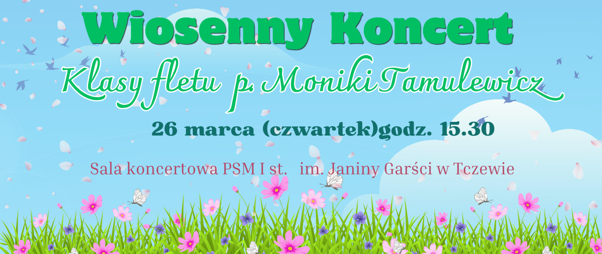 Na niebieskim tle u dołu strony grafika zielonej trawki z różowymi i fioletowymi kwiatami oraz białym motylami. Gdzieniegdzie grafika różowych płatków kwiatów i niebieskich ptaków. Treść ogłoszenia: Wiosenny koncert klasy fletu p. Moniki Tamulewicz; 26 marca (czwartek), godz. 15:30; sala koncertowa PSM I st. im. Janiny Garści w Tczewie.