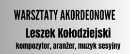 Plakat z wydarzeniem - Warsztaty akordeonowe, które poprowadzi Pan Leszek Kołodziejski - kompozytor, aranżer, muzyk sesyjny, tło plakatu w odcieniachod jasny szary do białego, na środku widnieje zdjęcie prowadzącego, który trzyma akordeon na kolanach, napisy w kolorze czarnym