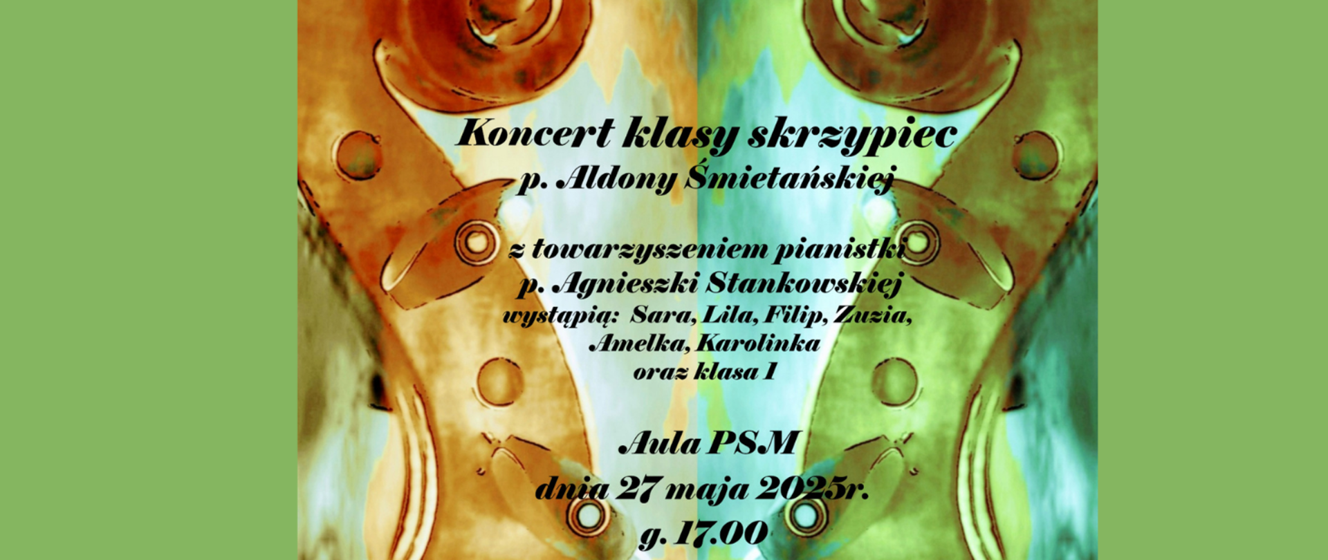 Na pastelowym tle rozmazane zdjęcie dwóch główek skrzypiec. Treść ogłoszenia: Koncert klasy skrzypiec p. Aldony Śmietańskiej z towarzyszeniem pianistki p. Agnieszki Stankowskiej. Wystąpią: Sara, Lila, Filip, Zuzia, Amelka, Karolinka oraz klasa I. Aula PSM, dnia 27 maja 2025 r., g. 17.00.