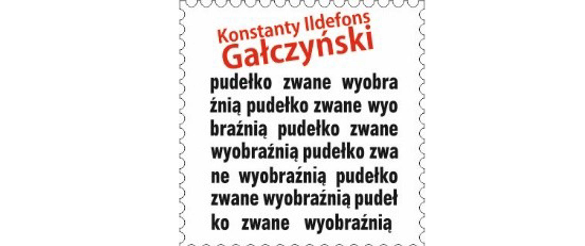 Obraz jest grafiką o tematyce filatelistycznej, przedstawiającą stylizowany znaczek pocztowy na białym tle.
Kształt: Grafika ma charakterystyczne, ząbkowane krawędzie (perforację) typowe dla znaczka pocztowego.
Tło znaczka: Tło wewnątrz obramowania jest białe.
Tekst:
U góry, dużą, czerwoną czcionką, znajduje się nazwisko i imię: "Konstanty Ildefons Gałczyński".
Poniżej, czarnym, powtarzającym się tekstem wypełniającym resztę znaczka, jest fraza: "pudełko zwane wyobraźnią". Fraza ta jest powtórzona wielokrotnie i ucięta w różnych miejscach, np. "pudełko zwane wyobra / źnią pudełko zwane wyobraźnią..."