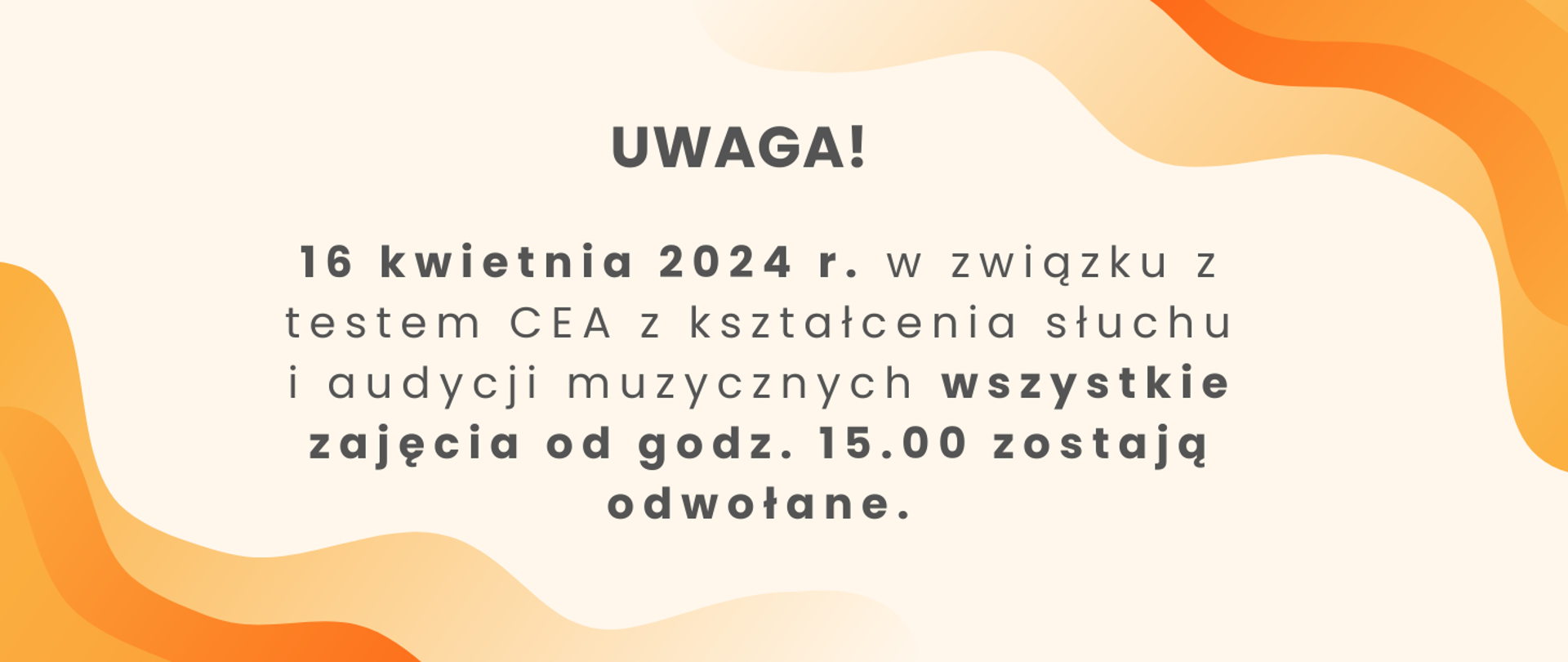 Baner na pomarańczowym tle z napisem: 16 kwietnia 2024 r. w związku z testem CEA z kształcenia słuchu i audycji muzycznych wszystkie zajęcia od godz. 15.00 zostają odwołane. 