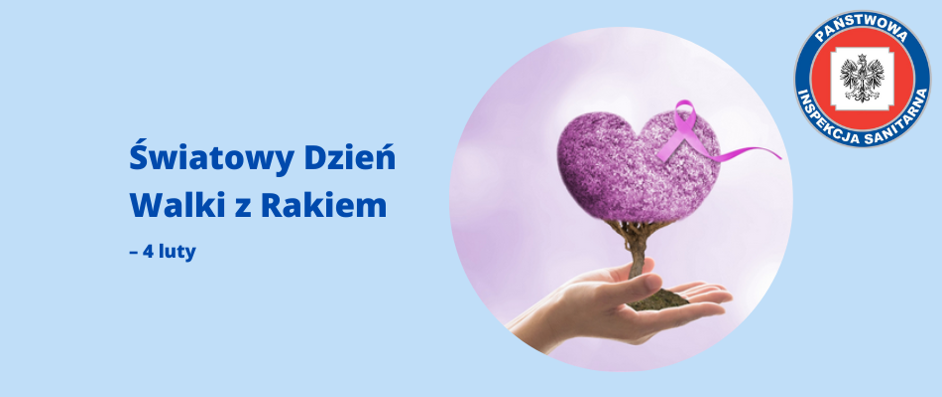 Grafika przedstawia logo z tytułem "Światowy Dzień Walki z Rakiem – 4 luty". Po prawej stronie znajduje się okrągła grafika z miniaturowym drzewem na dłoni z fioletową koroną liści w kształcie serca oraz wztążką symbolizującą jedność z osobami chorujące na choroby nowotworowe. W prawym górnym rogu grafiki umieszczono logo Państwowej Inspekcji Sanitarnej. Całość na błękitnym tle.