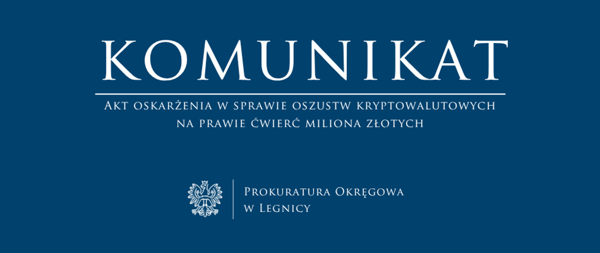 baner - na niebieskim tle napis w kolorze białym Komunikat, poniżej pozioma biała kreska, pod kreską napis "Akt oskarżenia w sprawie oszustw kryptowalutowych na prawie ćwierć miliona złotych", niżej pośrodku rysunek orła oddzielony od napisu Prokuratura Okręgowa w Legnicy krótką pionową kreską