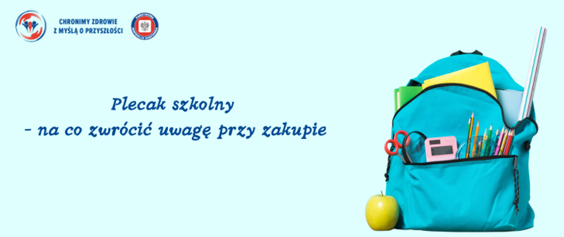 Grafika przedstawia plecak w kolorze turkusowym po prawej stronie zdjęcia. Z plecaka wystają przybory szkolne takie jak zeszyty, nożyczki, szkło powiększające, kalkulator i kredki, a obok plecaka leży jabłko. Na środku grafiki na jasnym miętowym tle znajduje się napis Plecak szkolny - na co zwrócić uwagę przy zakupie. W lewym górnym rogu umieszczono dwa logo Inspekcji Sanitarnej oraz napis Chronimy Zdrowie z Myslą o przyszłości. 