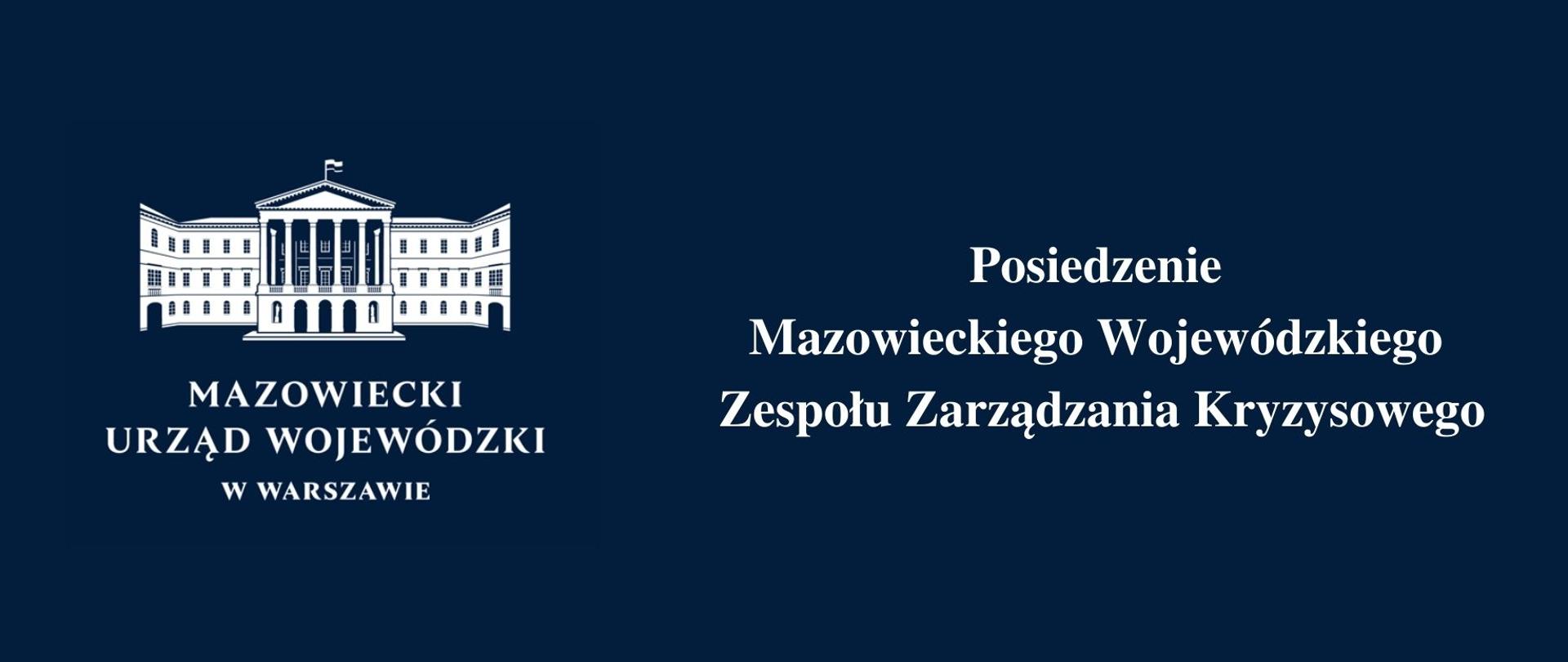 Grafika przedstawia znajdujące się na granatowym tle białe logo Mazowieckiego Urzędu Wojewódzkiego w Warszawie, na które składa się fragment gmachu budynku, w którym znajduje się urząd wojewódzki oraz napis "Mazowiecki Urząd Wojewódzki w Warszawie". Tuż obok logotypu urzędu wojewódzkiego, po prawej stronie znajduje się biały napis "Posiedzenie Mazowieckiego Wojewódzkiego Zespołu Zarządzania Kryzysowego".