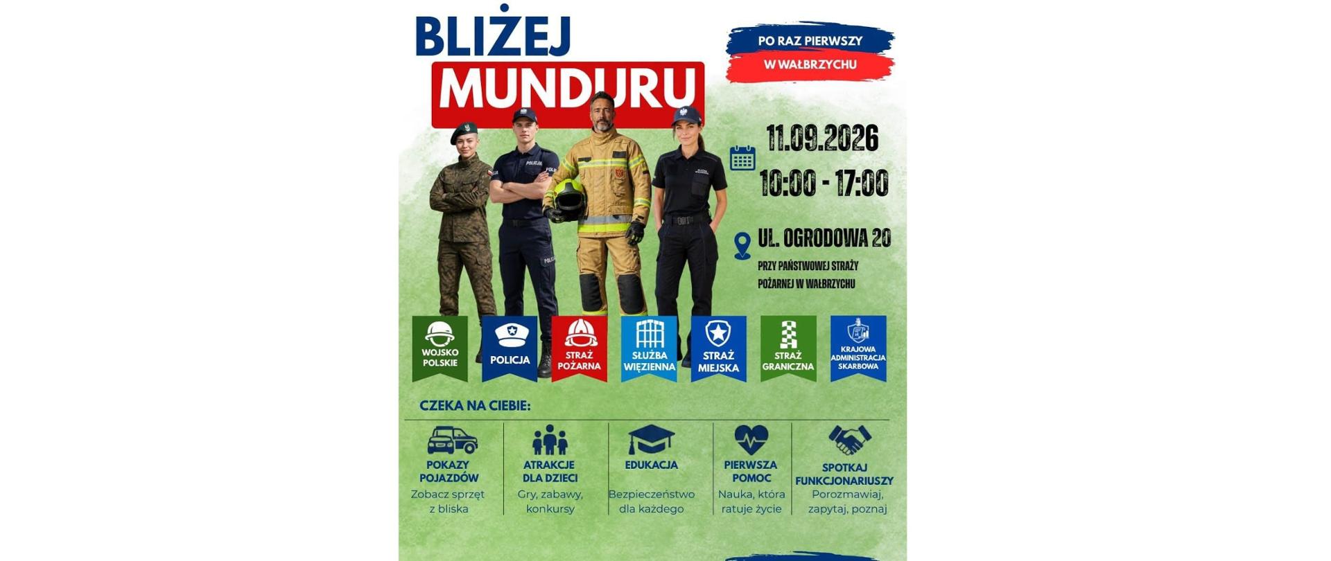 Plakat promujący wydarzenie pt. „Bliżej Munduru”, które odbędzie się po raz pierwszy w Wałbrzychu. Na grafice widoczne są cztery postaci w mundurach: żołnierza, policjanta, strażaka i funkcjonariuszki Służby Więziennej. Wydarzenie zaplanowano na 11 września 2026 roku w godzinach 10:00–17:00 przy ul. Ogrodowej 20. Atrakcje obejmują pokazy pojazdów, zabawy dla dzieci, edukację w zakresie pierwszej pomocy oraz spotkania z przedstawicielami licznych służb mundurowych. Slogan u dołu głosi: „Razem tworzymy bezpieczną przyszłość”.
