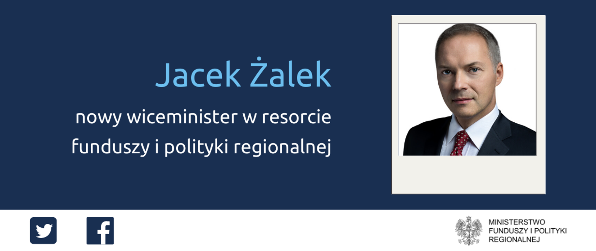 Napis: Jacek Żalek - nowy wiceminister w resorcie funduszy i polityki regionalnej. Po prawej zdjęcie portretowe wiceministra. Na dole ikonki Twittera oraz Facebooka i logotyp Ministerstwa Funduszy i Polityki Regionalnej