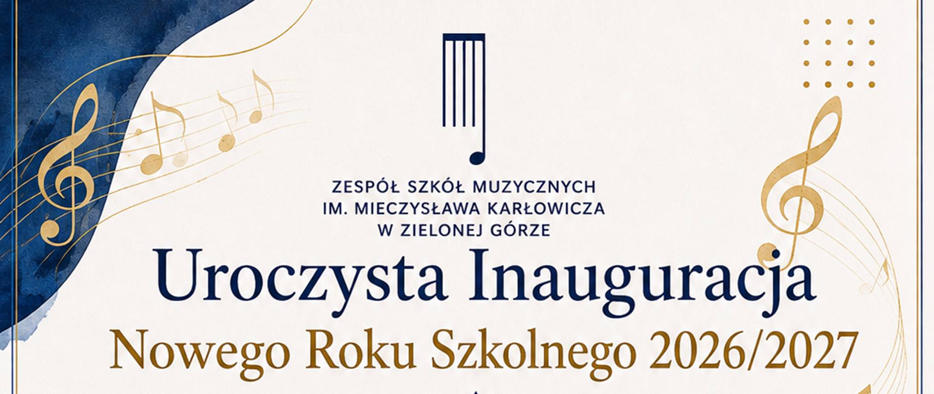 Baner promujący uroczystą inaugurację roku szkolnego 2026/2027 w Zespole Szkół Muzycznych im. Mieczysława Karłowicza w Zielonej Górze. Na jasnym tle umieszczono granatowo-złote elementy graficzne związane z muzyką: klucze wiolinowe, nuty oraz fragmenty pięciolinii. W górnej części znajduje się logo szkoły i nazwa placówki. Centralnie umieszczony jest duży napis „Uroczysta Inauguracja”, a poniżej złoty napis „Nowego Roku Szkolnego 2026/2027”. Kompozycję uzupełniają granatowe i złote dekoracyjne akcenty po bokach banera.