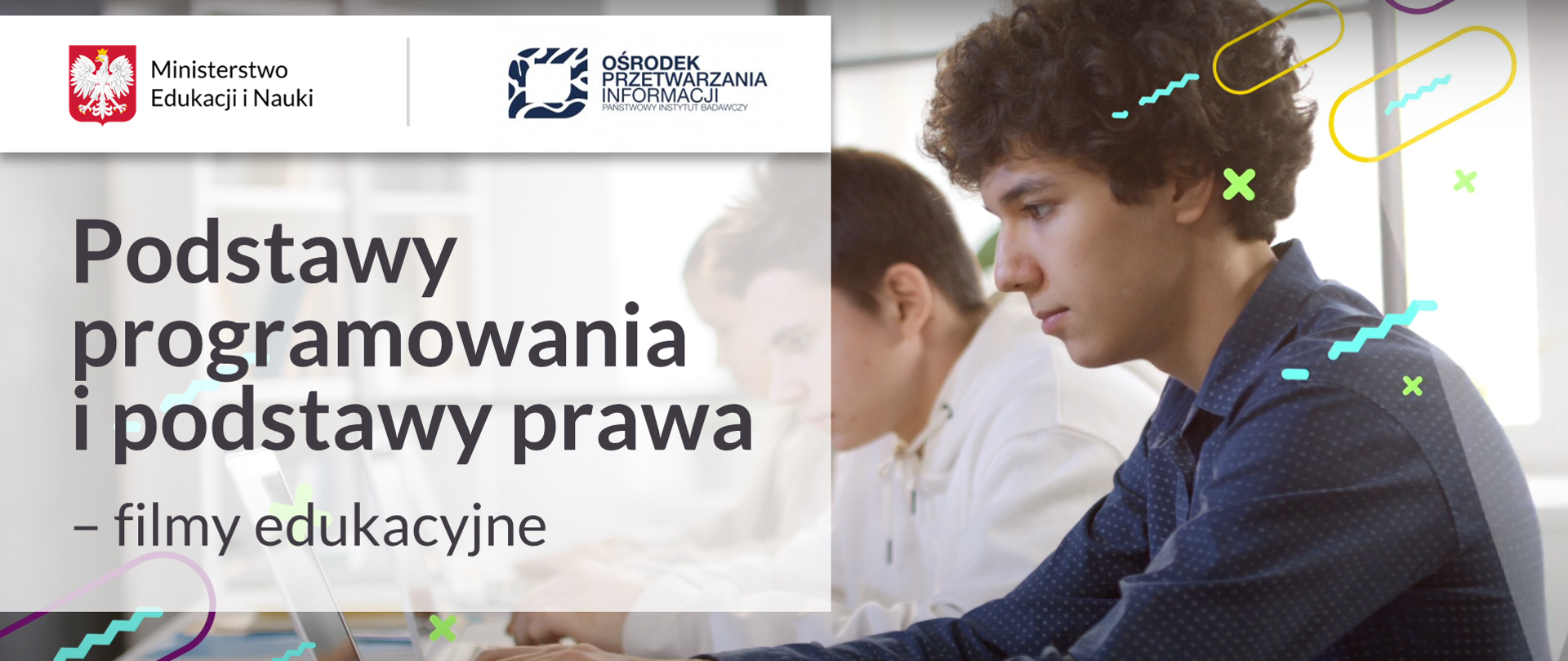 W tle uczniowie siedzący przy laptopach. Pierwszy z nich jest ubrany w ciemną koszulę w kropki i ma kręcone włosy. Z lewej strony biały prostokąt, a na nim logotypy Ministerstwa Edukacji i Nauki oraz Ośrodka Przetwarzania Informacji - Państwowego Instytutu Badawczego oraz napis Podstawy programowania i podstawy prawa - filmy edukacyjne. 