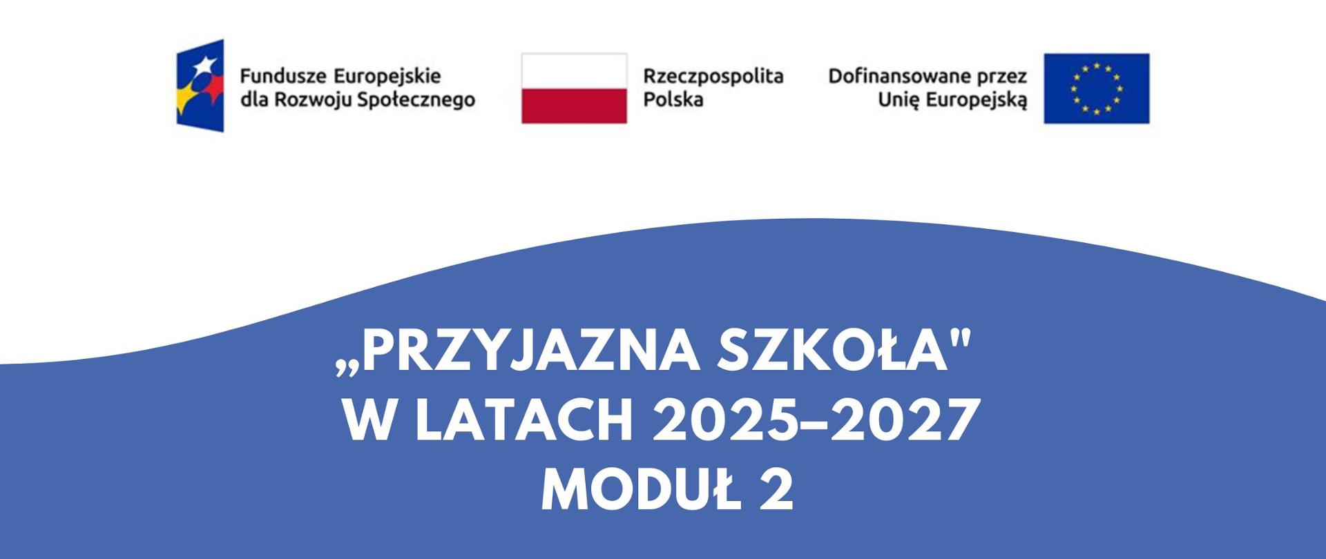 Grafika z logotypami Funduszy Europejskich dla Rozwoju Społecznego, Rzeczypospolitej Polskiej i Unii Europejskiej oraz napisem: „Przyjazna Szkoła” w latach 2025–2027. Moduł 2.