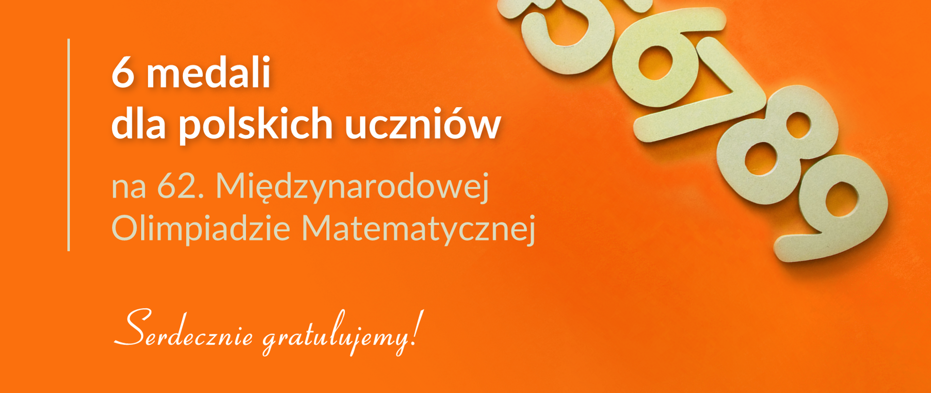 Grafika z tekstem: "6 medali dla polskich uczniów na 62. Międzynarodowej Olimpiadzie Matematycznej. Serdecznie gratulujemy!"