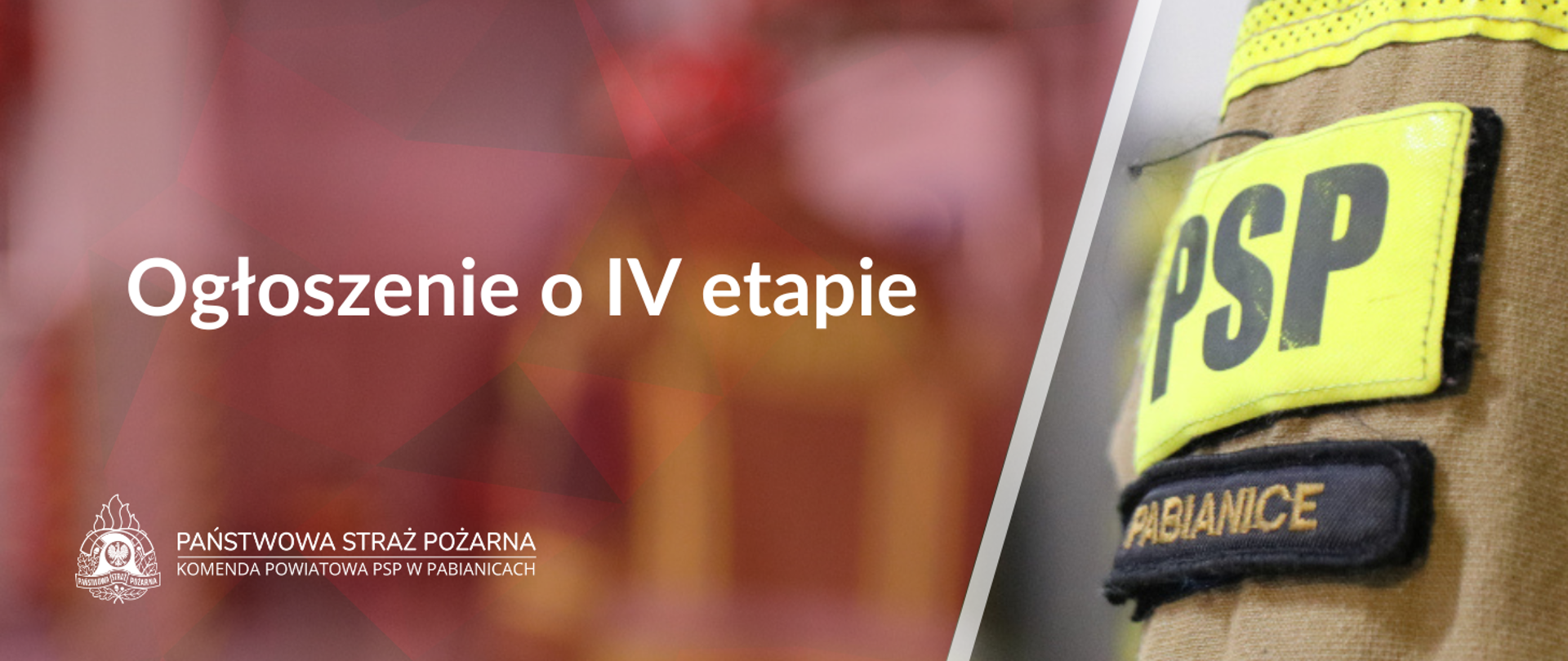 Po lewej stronie na pierwszym planie biały napis o treści "Ogłoszenie o IV etapie". Poniżej na dole grafiki Logo PSP w wersji białej z napisami po prawej jego stronie o treści "Państwowa Straż Pożarna" oraz Komenda Powiatowa PSP w Pabianicach. Po prawej stronie grafiki zdjęcie naszywek na mundurze, u góry jaskrawa naszywka z napisem "PSP", pod spodem czarna naszywka z napisem "Pabianice".