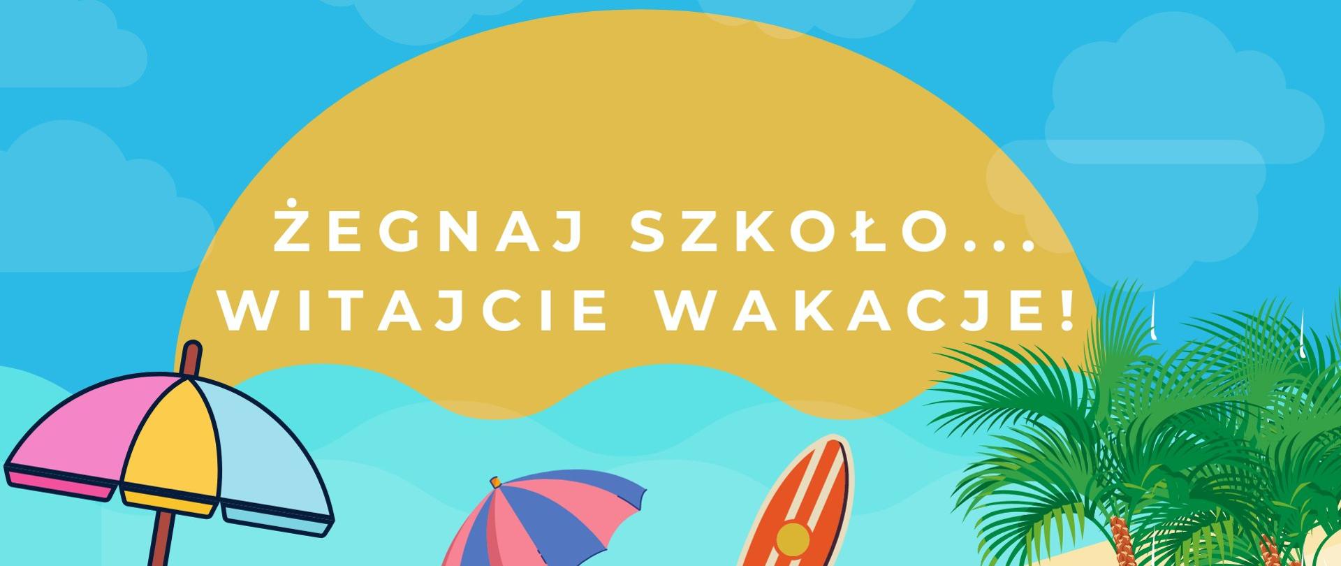 Niebieskie niebo z delikatnymi chmurami. Na nim duża połowa słońca z napisem "Żegnaj szkoło... Witajcie wakacje!". Na dole fragment plaży: parasolki, deska surwingowa, palmy.