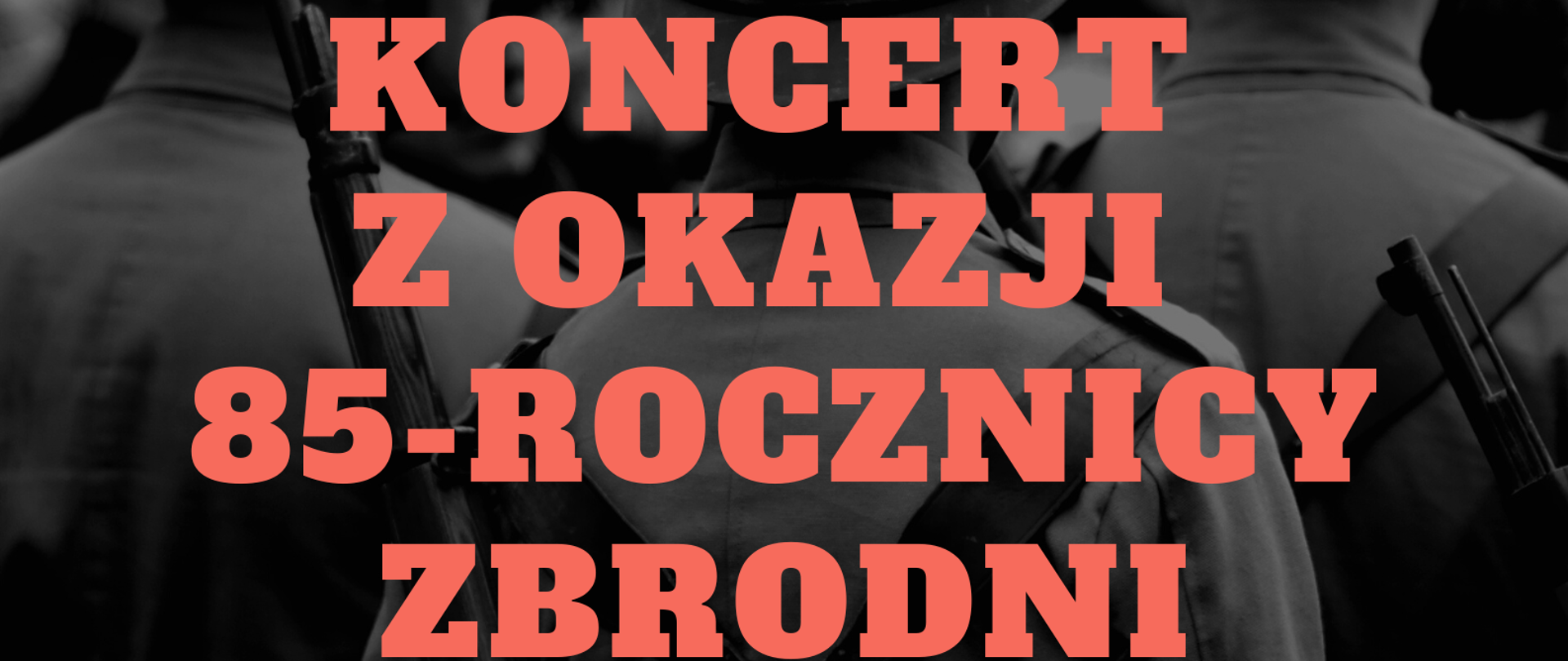 Plakat. W tle czarno-białe zdjęcie żołnierzy w mundurach oraz hełmach na głowie, widocznych tyłem. Na środku plakatu nazwa koncertu: Koncert z okazji 85-rocznicy zbrodni katyńskiej. Na dole informacja o terminie oraz miejscu koncertu.