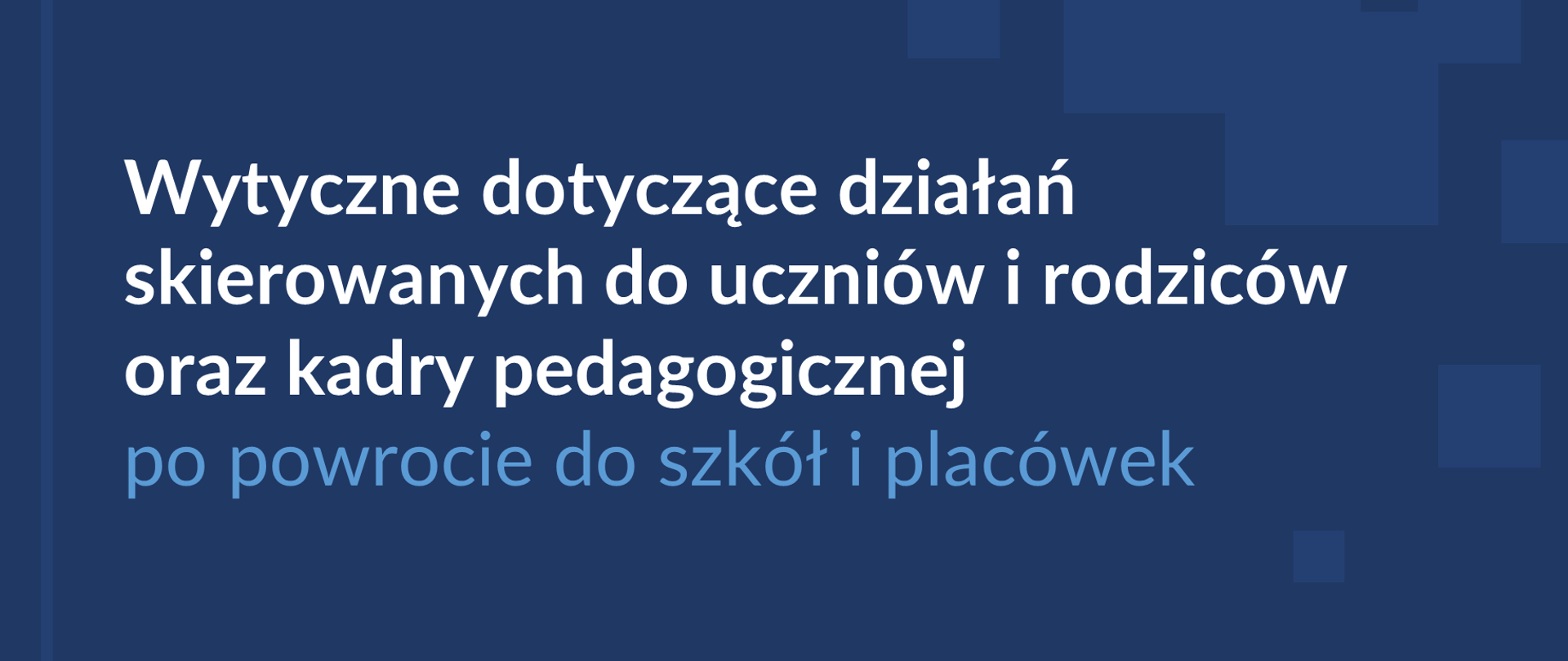 Grafika z napisem Wytyczne dotyczące działań skierowanych do uczniów i rodziców oraz kadry pedagogicznej po powrocie do szkół i placówek. Ciemnoniebieskie tło, a na nim kilka jasnoniebieskich kwadratów. 