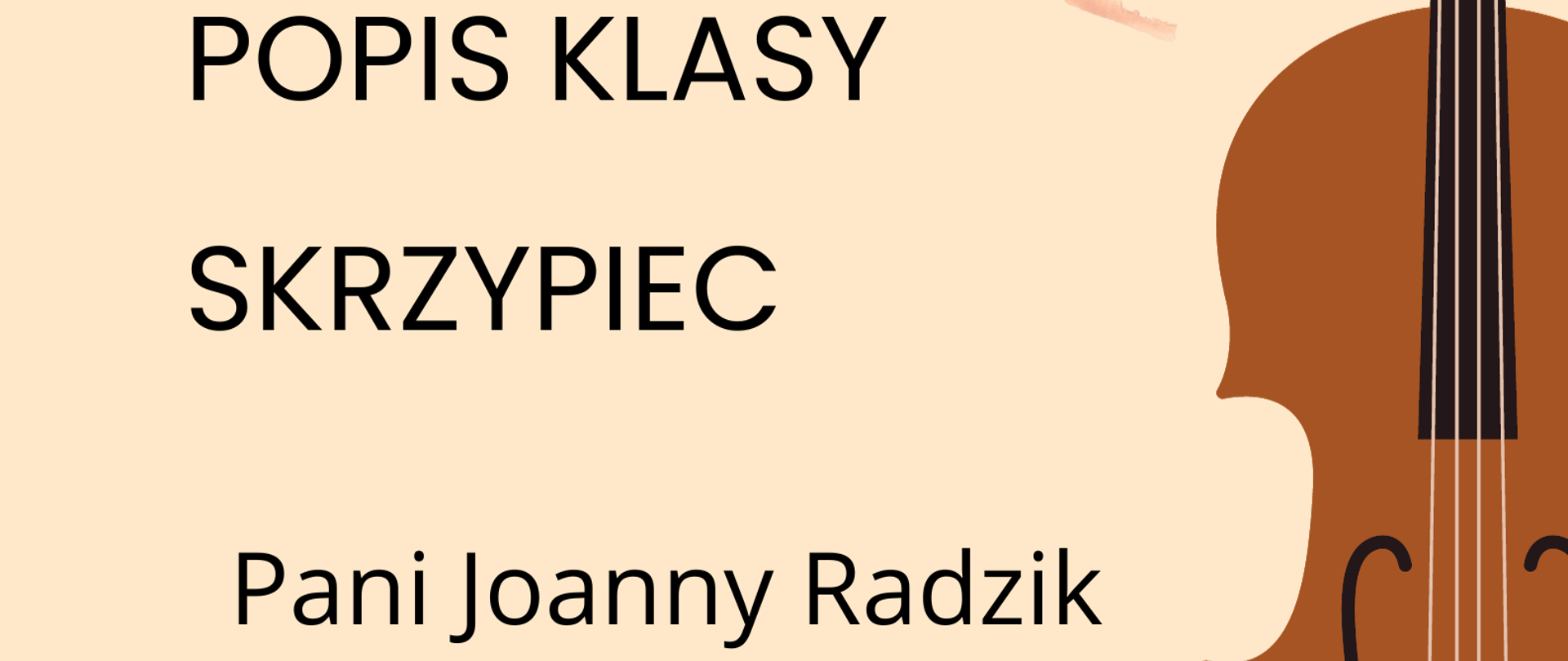 Plakat popisu klas skrzypiec Pani Joanny Radzik. Na beżowym tle po lewej stronie zawarte są informacje o terminie i miejscu popisu. Po prawej stronie znajduje się graficzne przedstawienie skrzypiec ustawionych pionowo gryfem do góry.