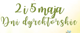 Kolorowy plakat z napisem: Drodzy Uczniowie, 2 i 5 maja Dni dyrektorskie – nie odbywają się zajęcia dydaktyczne. Tło wiosenne, kwiaty, motyle, pszczółki i ptaszek.