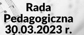 Plakat informujący o posiedzeniu Rady Pedagogicznej w dniu 30.03.2023 r. o godz.10.00 na tle partytury z nutami