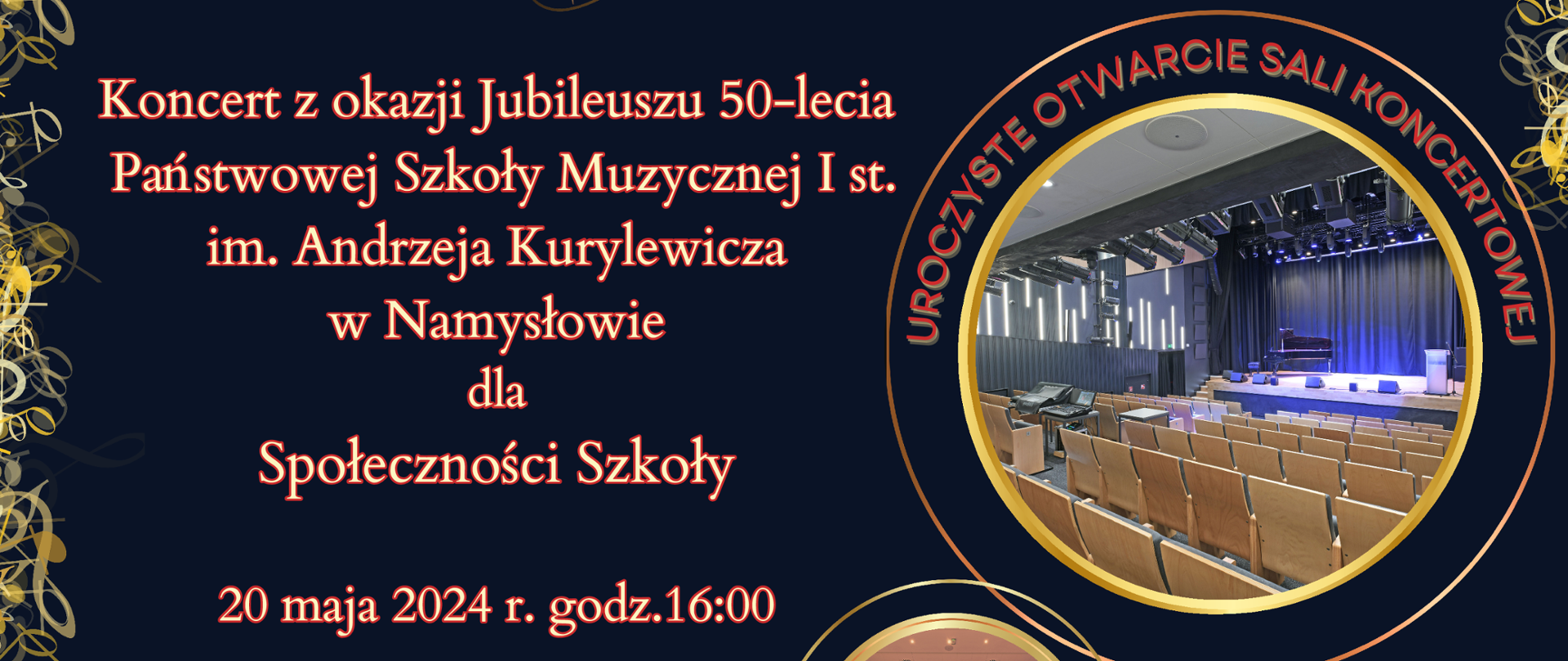 Plakat na ciemnym tle i ze złotym wpisem „Jubileusz Państwowej Szkoły Muzycznej I stopnia im. Andrzeja Kurylewicza w Namysłowie, 50- lecie, Koncert z okazji jubileuszu 50-lecia Państwowej Szkoły Muzycznej I st. im . Andrzeja Kurylewicza w Namysłowie dla Społeczności Szkoły 20 maja 2024 r. godz.16:00, sala koncertowa. Na plakacie widać zdjęcia z sali koncertowej oraz zdjęcie budynku szkoły. W dolnej części plakatu umieszczono logotypy sponsorów: Centrum Edukacji Artystycznej, Stowarzyszenie i Rada Rodziców PSM Namysłów, Muzyczny.pl, Parafia św. Franciszka z Asyżu i św. Piotr z Alkantary w Namysłowie, Bank spółdzielczy, Lasy Państwowe , MPM Development, Mirlo- reklama i poligrafia, Zakład kamieniarski Piotr Dymek, Fundacja Mundi, EP Agromund, Plywoodpol, Niwmet