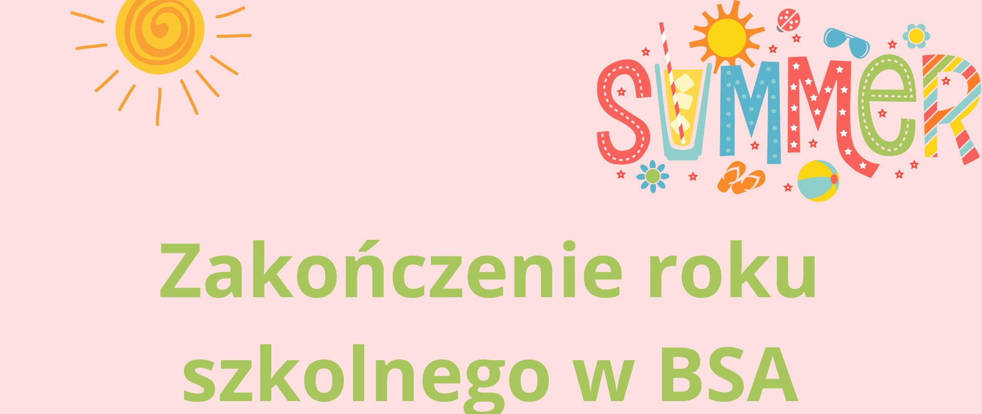 Plakat informujący o zakończeniu roku szkolnego w BSA. Różowe tło, zielone i niebieskie napisy informacyjne: data i godzina. Grafika przedstawiająca kolorowy napis Summer, ananas, muszelki, słońce.