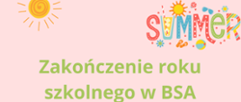Plakat informujący o zakończeniu roku szkolnego w BSA. Różowe tło, zielone napisy informacyjne. Grafika przedstawiająca kolorowy napis Summer, słońce.
