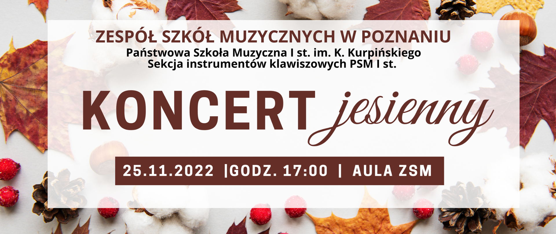 Plakat na tle żółtych liści i szyszek Treść: /"Zespół SZKÓŁ MUZYCZNYCH W POZNANIU.Państwowa Szkoła Muzyczna I st. im. K. Kurpińskiego. Sekcja instrumentów klawiszowych PSM I st. Koncert jesienny. 25.11.2022, godz. 17:00 Aula ZSM"/