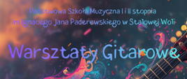 Plakat promujący wydarzenie muzyczne z dominującą, kolorową grafiką gitary akustycznej ozdobionej wzorami i otoczonej abstrakcyjnymi, wielobarwnymi elementami na ciemnym tle. W górnej części znajduje się napis: Państwowa Szkoła Muzyczna I i II stopnia im. Ignacego Jana Paderewskiego w Stalowej Woli. Centralnie umieszczony jest tytuł: Warsztaty Gitarowe. Po prawej stronie widnieje tekst: Profesor Tatiana Stachak. W dolnej części plakatu znajduje się informacja: Kurs metodyczny dla nauczycieli teorii godz. 15:15. Na dole podano datę i miejsce: 4 maja 2026 Sala koncertowa.